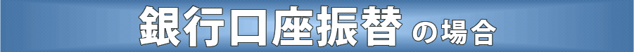 銀行口座振替 の場合